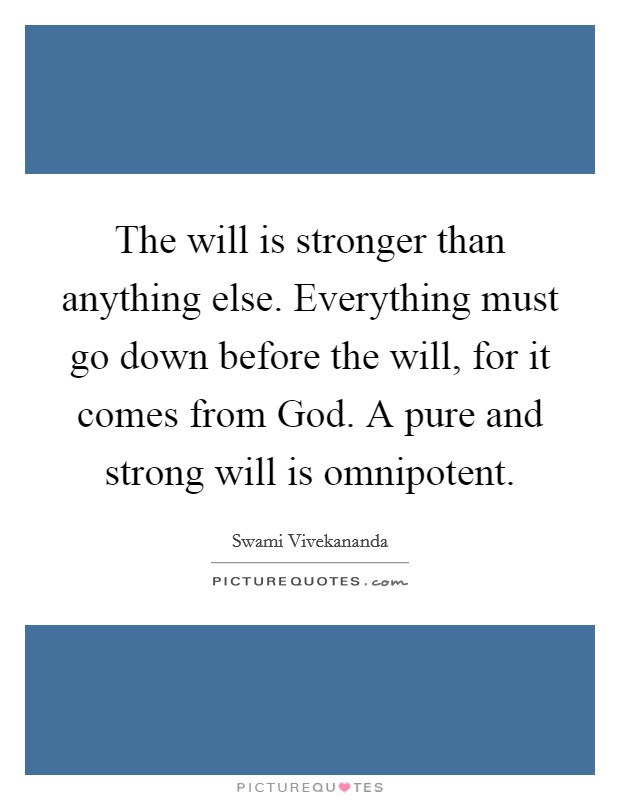 The will is stronger than anything else. Everything must go down before the will, for it comes from God. A pure and strong will is omnipotent. Picture Quote #1