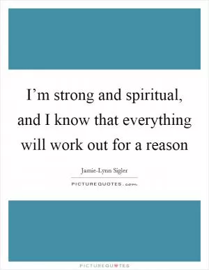 I’m strong and spiritual, and I know that everything will work out for a reason Picture Quote #1