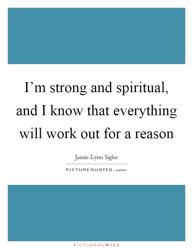 I'm strong and spiritual, and I know that everything will work out for a reason Picture Quote #1