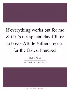 If everything works out for me and if it’s my special day I’ll try to break AB de Villiers record for the fastest hundred Picture Quote #1