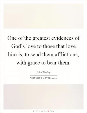 One of the greatest evidences of God’s love to those that love him is, to send them afflictions, with grace to bear them Picture Quote #1