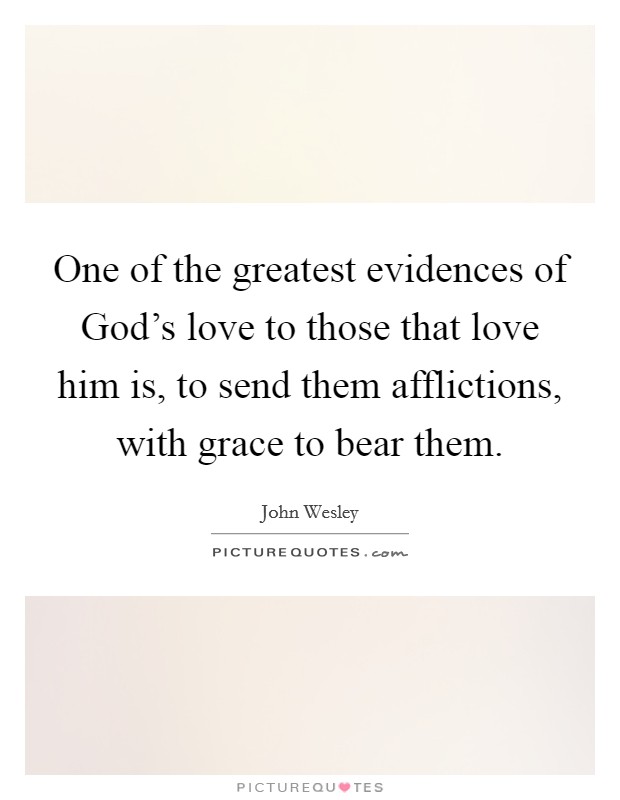 One of the greatest evidences of God's love to those that love him is, to send them afflictions, with grace to bear them. Picture Quote #1