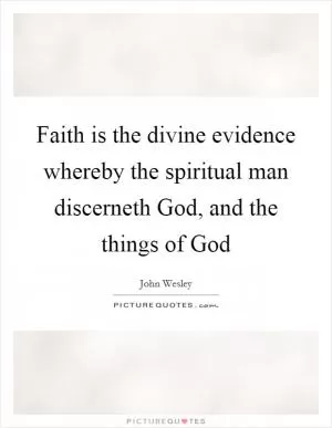 Faith is the divine evidence whereby the spiritual man discerneth God, and the things of God Picture Quote #1