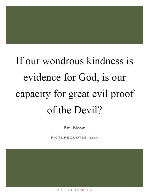 If our wondrous kindness is evidence for God, is our capacity for great evil proof of the Devil? Picture Quote #1