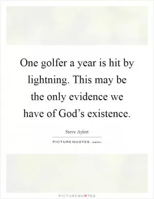 One golfer a year is hit by lightning. This may be the only evidence we have of God’s existence Picture Quote #1