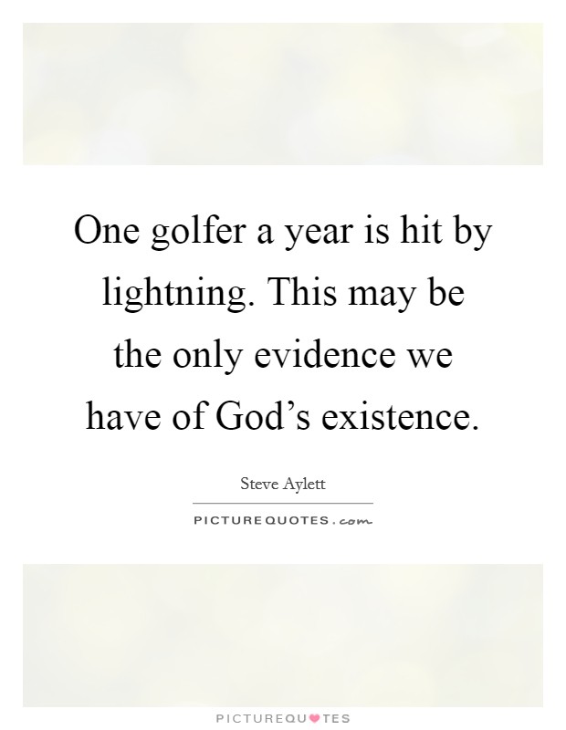 One golfer a year is hit by lightning. This may be the only evidence we have of God's existence. Picture Quote #1
