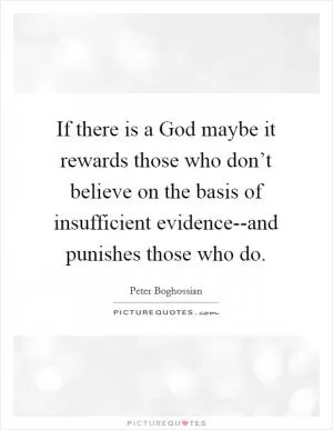 If there is a God maybe it rewards those who don’t believe on the basis of insufficient evidence--and punishes those who do Picture Quote #1