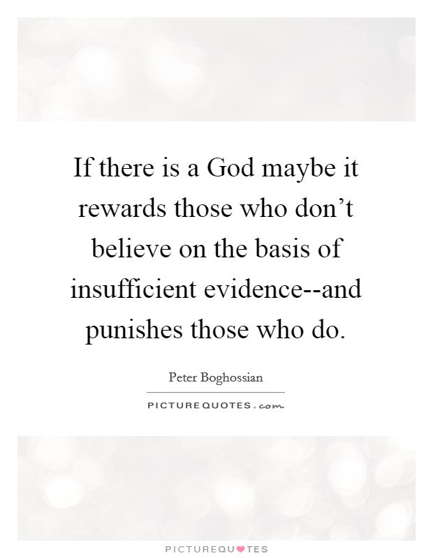 If there is a God maybe it rewards those who don't believe on the basis of insufficient evidence--and punishes those who do. Picture Quote #1