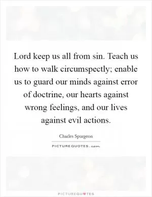 Lord keep us all from sin. Teach us how to walk circumspectly; enable us to guard our minds against error of doctrine, our hearts against wrong feelings, and our lives against evil actions Picture Quote #1