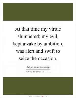 At that time my virtue slumbered; my evil, kept awake by ambition, was alert and swift to seize the occasion Picture Quote #1