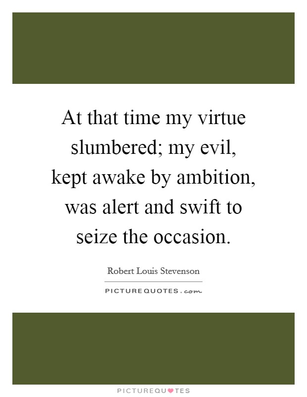 At that time my virtue slumbered; my evil, kept awake by ambition, was alert and swift to seize the occasion. Picture Quote #1