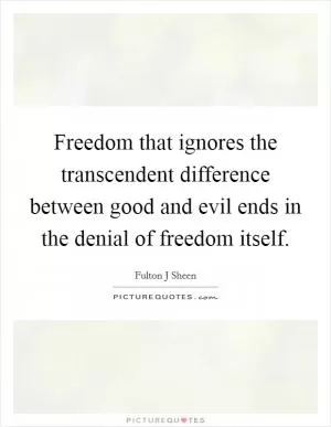 Freedom that ignores the transcendent difference between good and evil ends in the denial of freedom itself Picture Quote #1