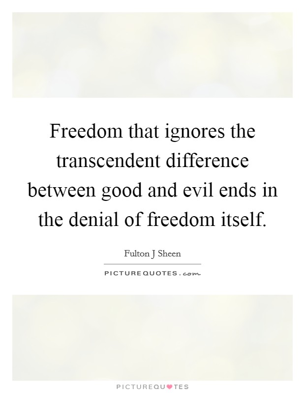 Freedom that ignores the transcendent difference between good and evil ends in the denial of freedom itself. Picture Quote #1