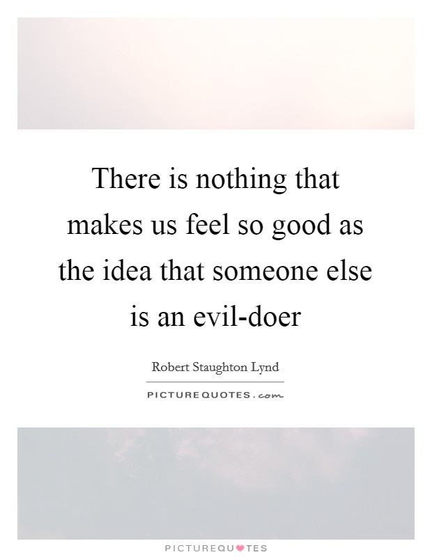 There is nothing that makes us feel so good as the idea that someone else is an evil-doer Picture Quote #1