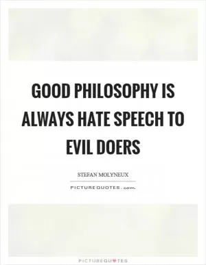 Good philosophy is always hate speech to evil doers Picture Quote #1