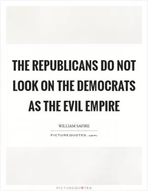 The Republicans do not look on the Democrats as the evil empire Picture Quote #1
