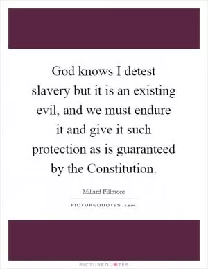 God knows I detest slavery but it is an existing evil, and we must endure it and give it such protection as is guaranteed by the Constitution Picture Quote #1