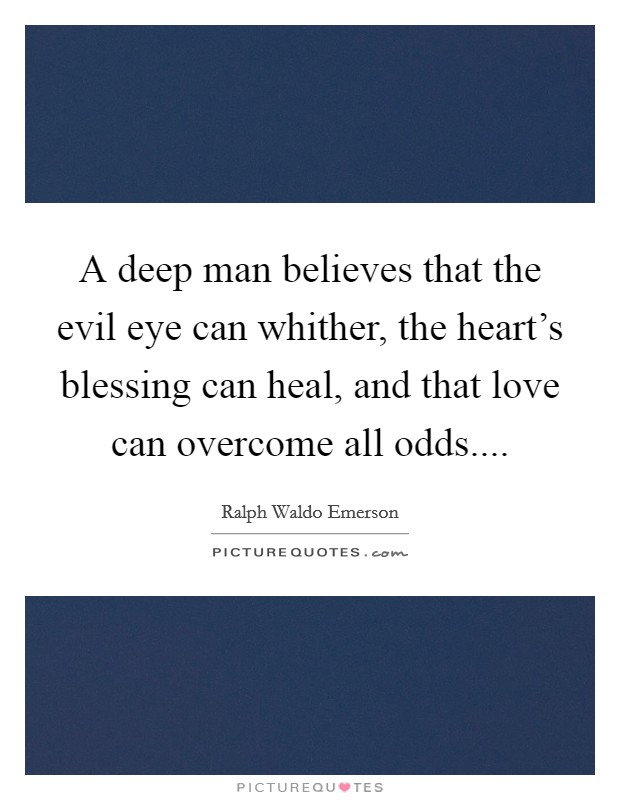 A deep man believes that the evil eye can whither, the heart's blessing can heal, and that love can overcome all odds.... Picture Quote #1