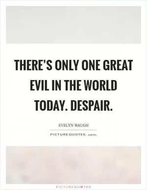 There’s only one great evil in the world today. Despair Picture Quote #1