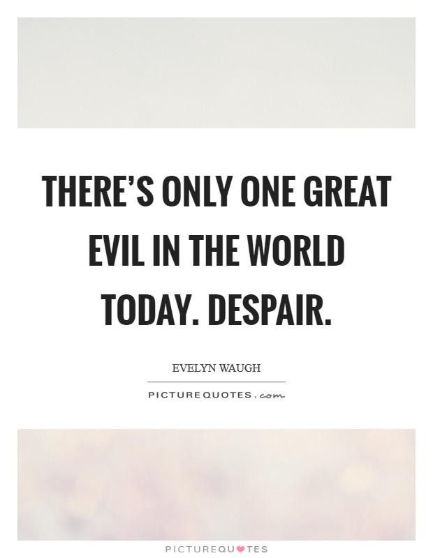 There's only one great evil in the world today. Despair. Picture Quote #1