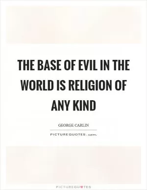 The base of evil in the world is religion of any kind Picture Quote #1