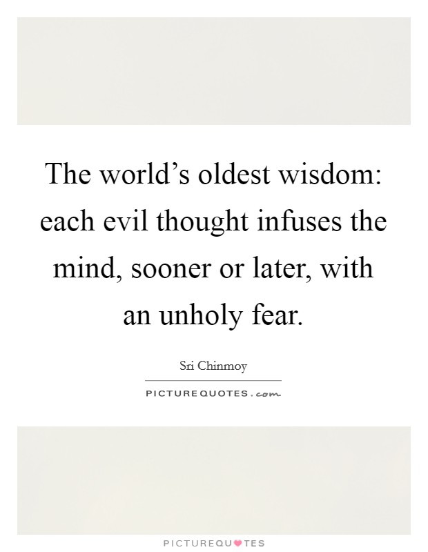 The world's oldest wisdom: each evil thought infuses the mind, sooner or later, with an unholy fear. Picture Quote #1