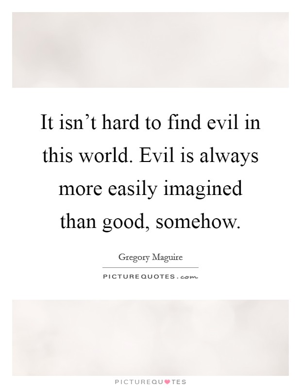 It isn't hard to find evil in this world. Evil is always more easily imagined than good, somehow. Picture Quote #1
