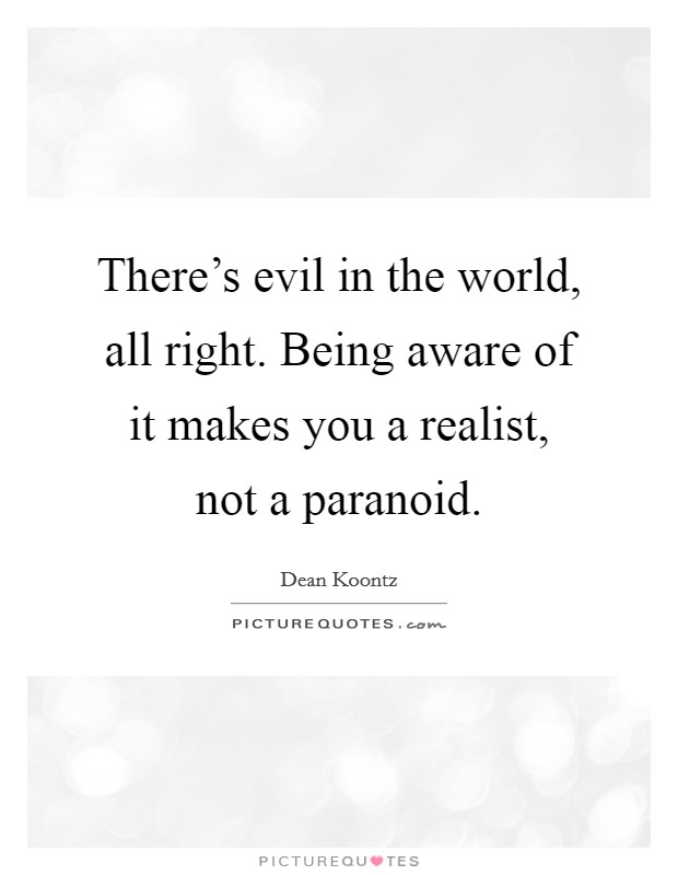 There's evil in the world, all right. Being aware of it makes you a realist, not a paranoid. Picture Quote #1