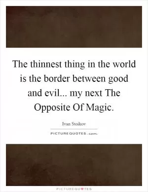 The thinnest thing in the world is the border between good and evil... my next The Opposite Of Magic Picture Quote #1