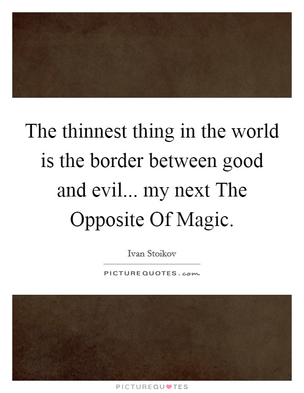 The thinnest thing in the world is the border between good and evil... my next The Opposite Of Magic. Picture Quote #1
