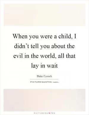 When you were a child, I didn’t tell you about the evil in the world, all that lay in wait Picture Quote #1