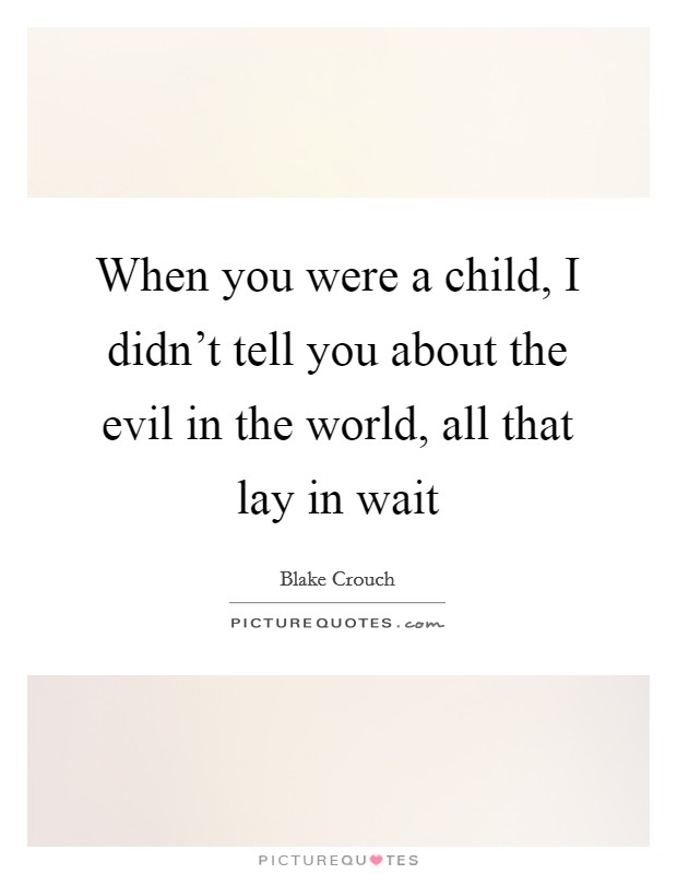 When you were a child, I didn't tell you about the evil in the world, all that lay in wait Picture Quote #1