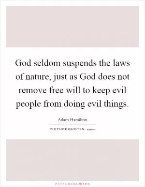 God seldom suspends the laws of nature, just as God does not remove free will to keep evil people from doing evil things Picture Quote #1