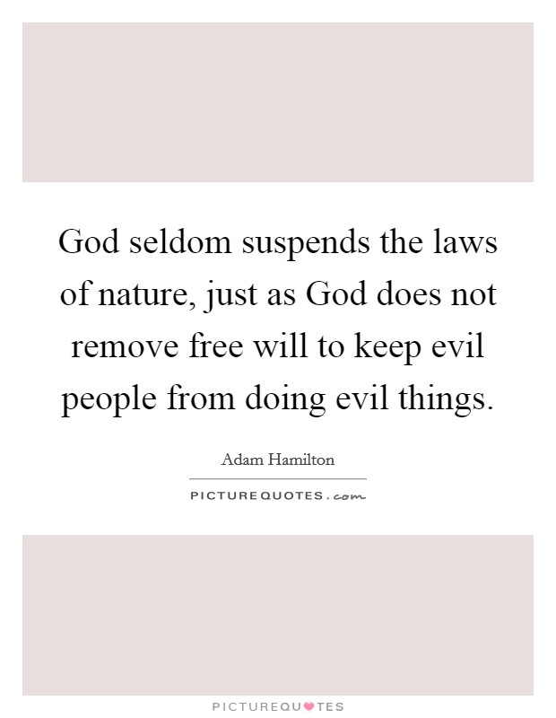 God seldom suspends the laws of nature, just as God does not remove free will to keep evil people from doing evil things. Picture Quote #1