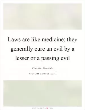 Laws are like medicine; they generally cure an evil by a lesser or a passing evil Picture Quote #1