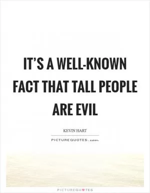 It’s a well-known fact that tall people are evil Picture Quote #1
