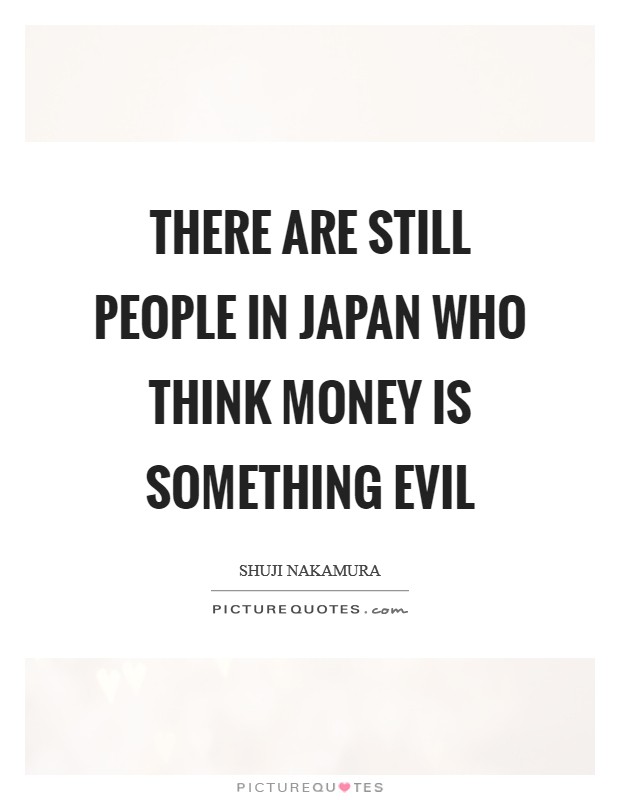 There are still people in Japan who think money is something evil Picture Quote #1