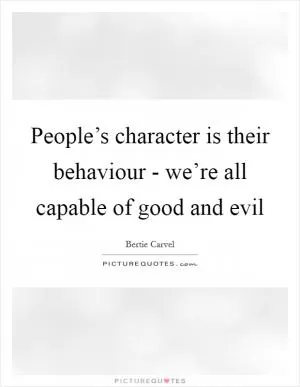 People’s character is their behaviour - we’re all capable of good and evil Picture Quote #1