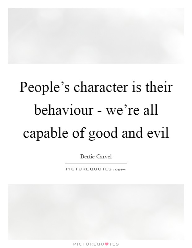 People's character is their behaviour - we're all capable of good and evil Picture Quote #1