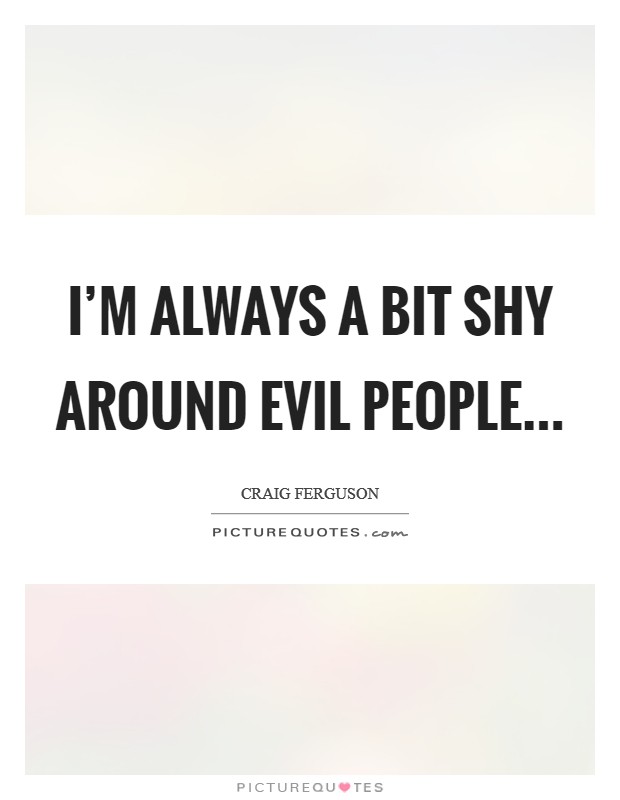 I'm always a bit shy around evil people... Picture Quote #1