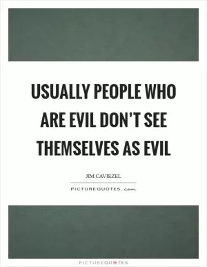 Usually people who are evil don’t see themselves as evil Picture Quote #1