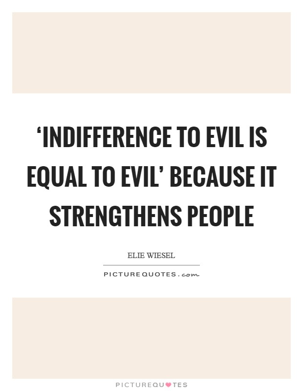 ‘Indifference to evil is equal to evil' because it strengthens people Picture Quote #1