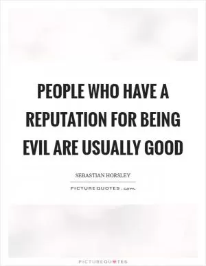 People who have a reputation for being evil are usually good Picture Quote #1