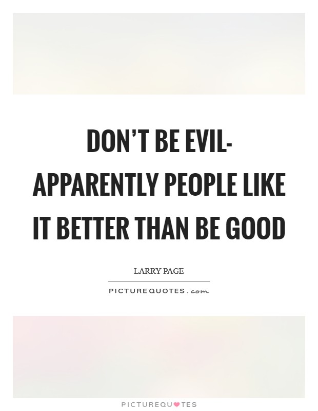 Don't be evil- apparently people like it better than Be good Picture Quote #1