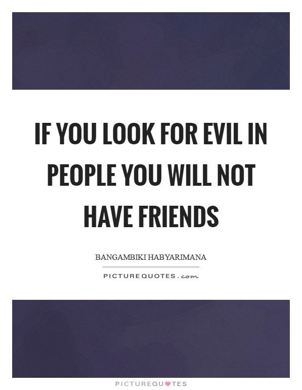 If you look for evil in people you will not have friends Picture Quote #1