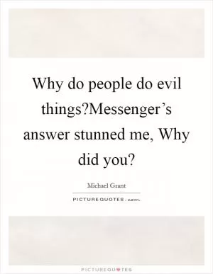 Why do people do evil things?Messenger’s answer stunned me, Why did you? Picture Quote #1