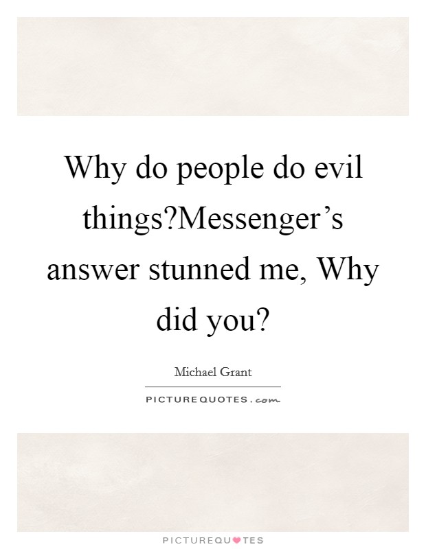 Why do people do evil things?Messenger's answer stunned me, Why did you? Picture Quote #1