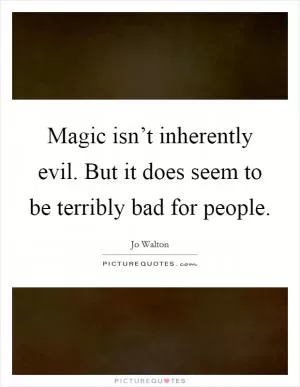 Magic isn’t inherently evil. But it does seem to be terribly bad for people Picture Quote #1