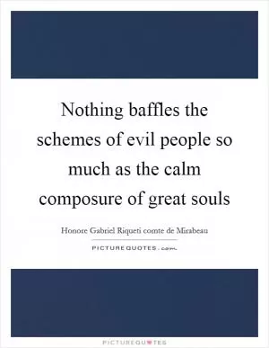 Nothing baffles the schemes of evil people so much as the calm composure of great souls Picture Quote #1