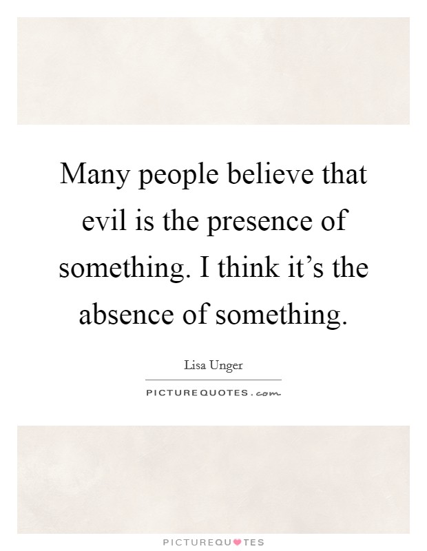 Many people believe that evil is the presence of something. I think it's the absence of something. Picture Quote #1